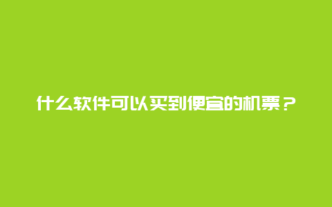 什么软件可以买到便宜的机票？