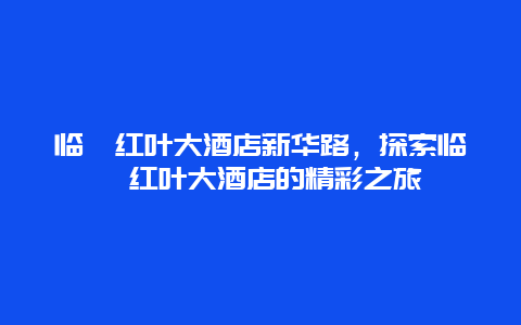 临朐红叶大酒店新华路，探索临朐红叶大酒店的精彩之旅