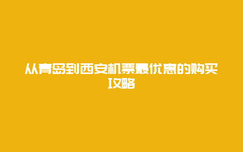 从青岛到西安机票最优惠的购买攻略