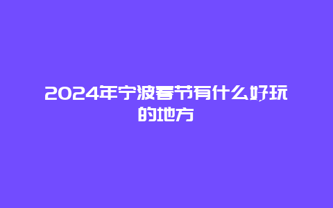 2024年宁波春节有什么好玩的地方