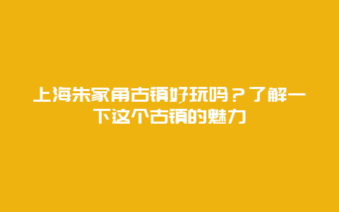 上海朱家角古镇好玩吗？了解一下这个古镇的魅力