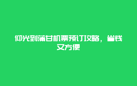 仰光到蒲甘机票预订攻略，省钱又方便