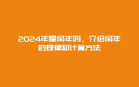 2024年是闰年吗，介绍闰年的规律和计算方法