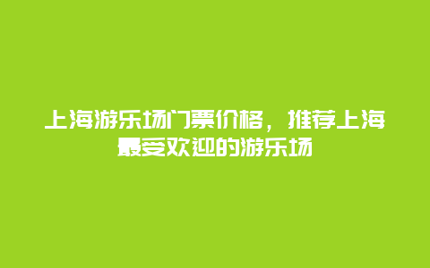 上海游乐场门票价格，推荐上海最受欢迎的游乐场