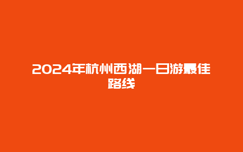 2024年杭州西湖一日游最佳路线