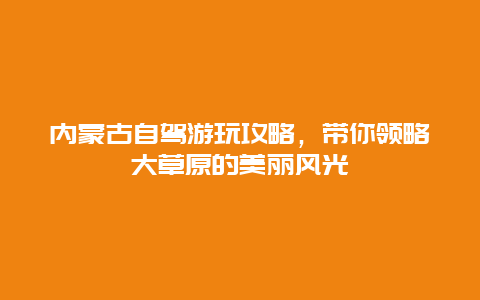 内蒙古自驾游玩攻略，带你领略大草原的美丽风光