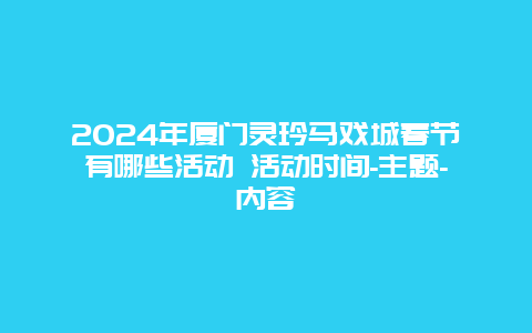 2024年厦门灵玲马戏城春节有哪些活动 活动时间-主题-内容