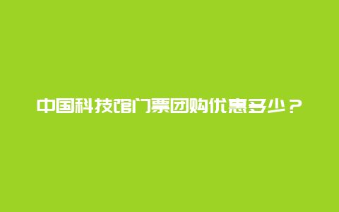 中国科技馆门票团购优惠多少？