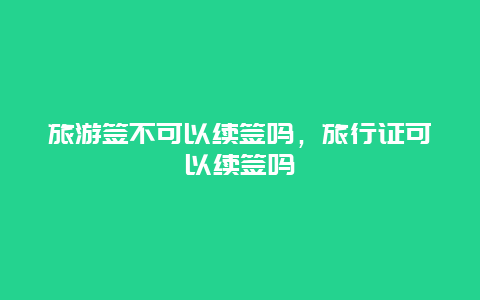 旅游签不可以续签吗，旅行证可以续签吗