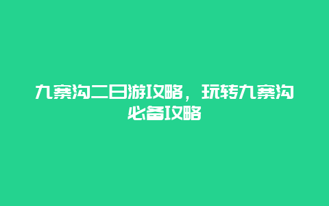 九寨沟二日游攻略，玩转九寨沟必备攻略