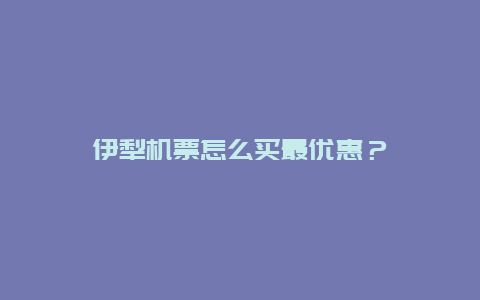 伊犁机票怎么买最优惠？