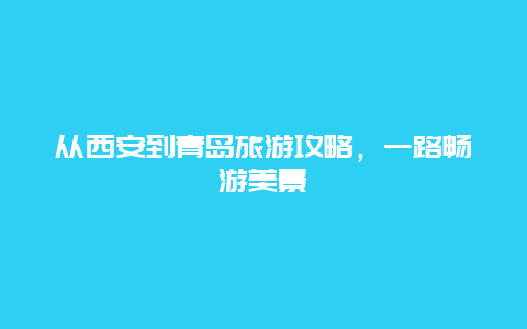 从西安到青岛旅游攻略，一路畅游美景