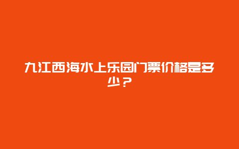 九江西海水上乐园门票价格是多少？