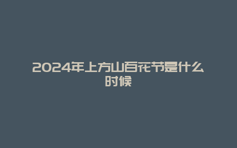 2024年上方山百花节是什么时候