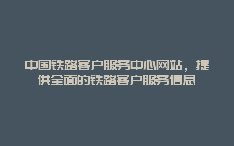 中国铁路客户服务中心网站，提供全面的铁路客户服务信息