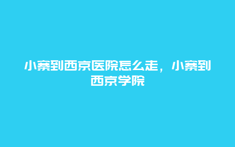 小寨到西京医院怎么走，小寨到西京学院