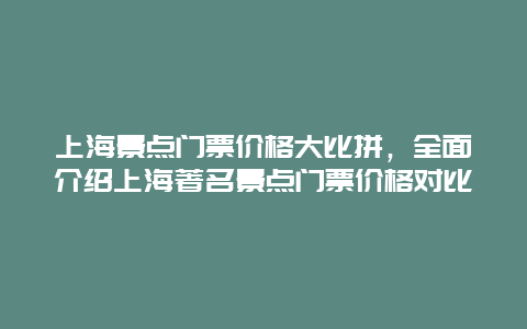 上海景点门票价格大比拼，全面介绍上海著名景点门票价格对比