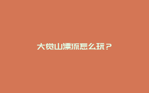 大觉山漂流怎么玩？