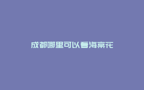 成都哪里可以看海棠花