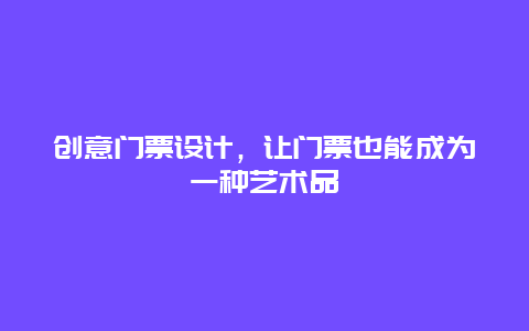 创意门票设计，让门票也能成为一种艺术品