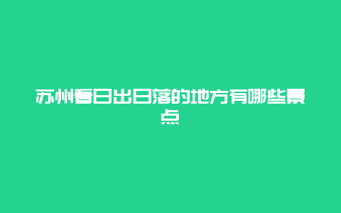 苏州看日出日落的地方有哪些景点