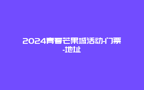 2024青春芒果城活动-门票-地址