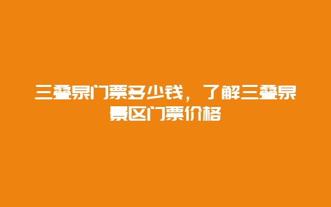 三叠泉门票多少钱，了解三叠泉景区门票价格