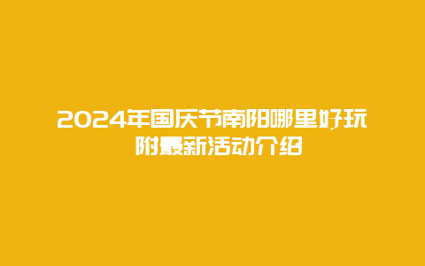 2024年国庆节南阳哪里好玩 附最新活动介绍