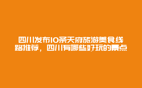 四川发布10条天府旅游美食线路推荐，四川有哪些好玩的景点