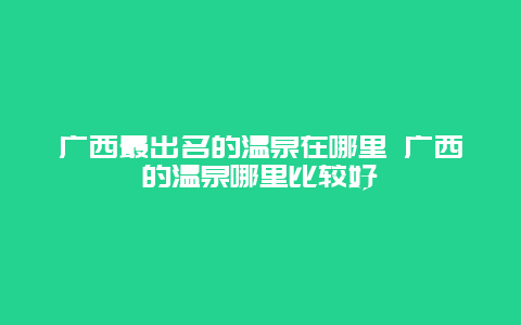 广西最出名的温泉在哪里 广西的温泉哪里比较好