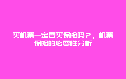 买机票一定要买保险吗？，机票保险的必要性分析