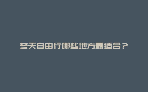 冬天自由行哪些地方最适合？