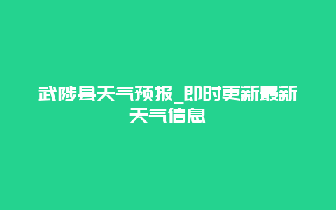 武陟县天气预报_即时更新最新天气信息