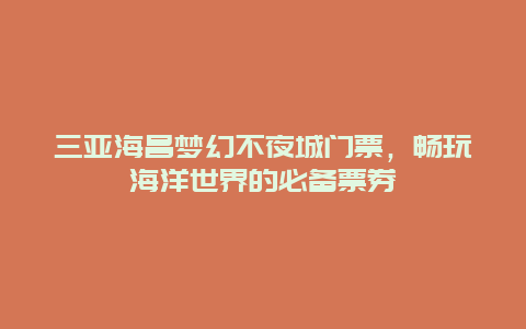 三亚海昌梦幻不夜城门票，畅玩海洋世界的必备票券