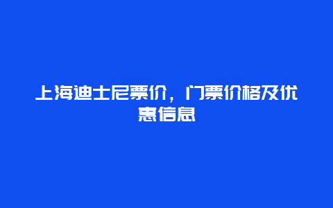 上海迪士尼票价，门票价格及优惠信息