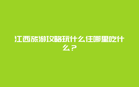 江西旅游攻略玩什么住哪里吃什么？