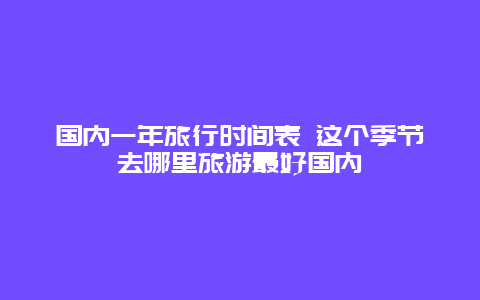 国内一年旅行时间表 这个季节去哪里旅游最好国内