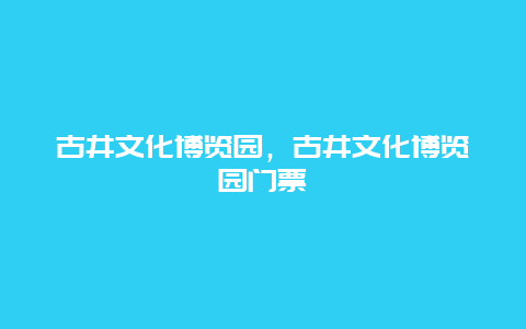 古井文化博览园，古井文化博览园门票