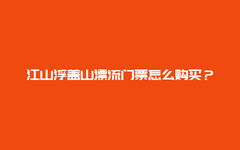 江山浮盖山漂流门票怎么购买？