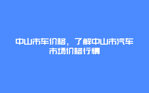 中山市车价格，了解中山市汽车市场价格行情