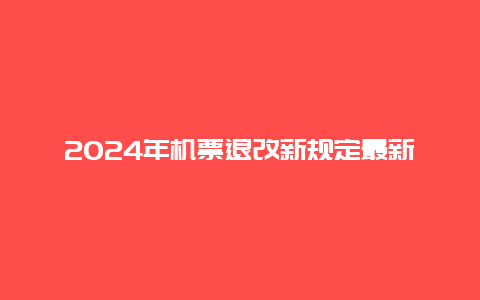 2024年机票退改新规定最新