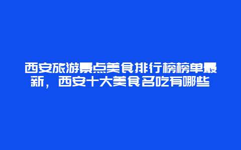 西安旅游景点美食排行榜榜单最新，西安十大美食名吃有哪些