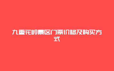 九重花岭景区门票价格及购买方式