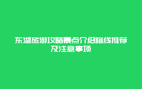 东湖旅游攻略景点介绍路线推荐及注意事项