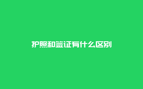 护照和签证有什么区别