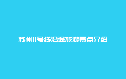 苏州11号线沿途旅游景点介绍