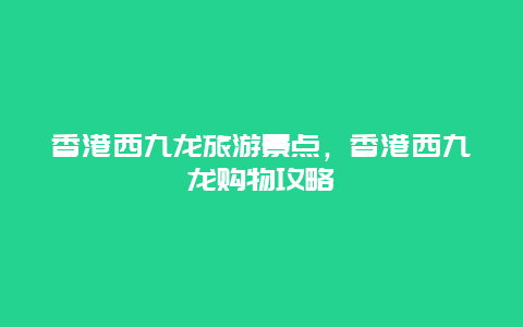 香港西九龙旅游景点，香港西九龙购物攻略