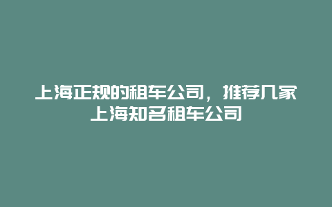 上海正规的租车公司，推荐几家上海知名租车公司