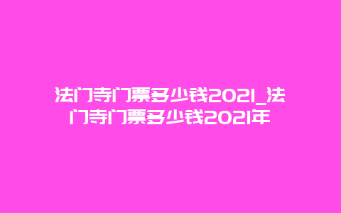 法门寺门票多少钱2021_法门寺门票多少钱2021年