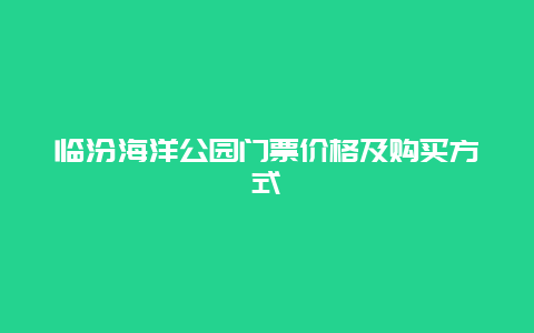 临汾海洋公园门票价格及购买方式